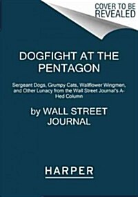 Dogfight at the Pentagon: Sergeant Dogs, Grumpy Cats, Wallflower Wingmen, and Other Lunacy from the Wall Street Journals A-Hed Column (Paperback)
