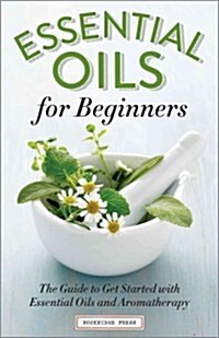 Essential Oils for Beginners: The Guide to Get Started with Essential Oils and Aromatherapy (Paperback)
