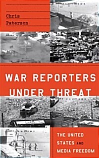 War Reporters Under Threat : The United States and Media Freedom (Hardcover)