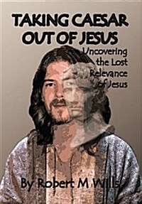 Taking Caesar Out of Jesus: Uncovering the Lost Relevance of Jesus (Hardcover)