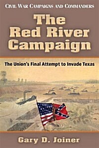 The Red River Campaign: The Unions Final Attempt to Invade Texas (Paperback)