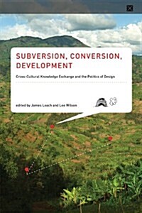 Subversion, Conversion, Development: Cross-Cultural Knowledge Exchange and the Politics of Design (Paperback)