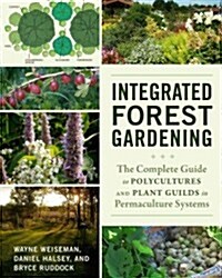 Integrated Forest Gardening: The Complete Guide to Polycultures and Plant Guilds in Permaculture Systems (Paperback)