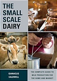 The Small-Scale Dairy: The Complete Guide to Milk Production for the Home and Market (Paperback)