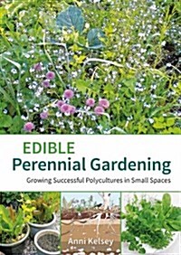 Edible Perennial Gardening: Growing Successful Polycultures in Small Spaces (Paperback)