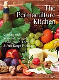 The Permaculture Kitchen : How to Cook Delicious, Honest, Seasonal and Sustainable Food from the Garden or Local Market (Paperback)