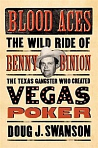 Blood Aces: The Wild Ride of Benny Binion, the Texas Gangster Who Created Vegas Poker (Hardcover)