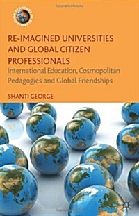 Re-Imagined Universities and Global Citizen Professionals : International Education, Cosmopolitan Pedagogies and Global Friendships (Hardcover)