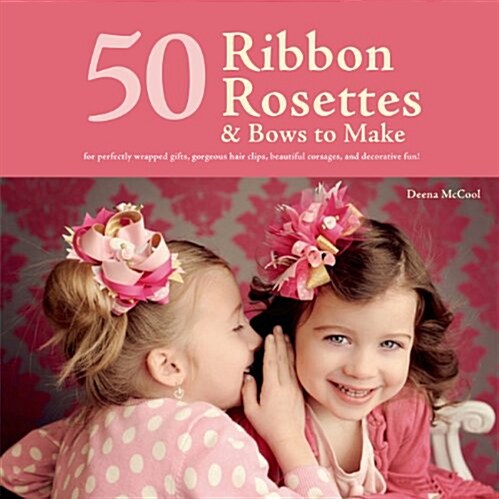 50 Ribbon Rosettes & Bows to Make: For Perfectly Wrapped Gifts, Gorgeous Hair Clips, Beautiful Corsages, and Decorative Fun! (Paperback)