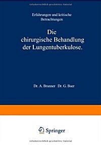 Die Chirurgische Behandlung Der Lungentuberkulose: Erfahrungen Und Kritische Betrachtungen (Paperback, Softcover Repri)