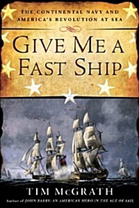 Give Me a Fast Ship: The Continental Navy and Americas Revolution at Sea (Hardcover, Deckle Edge)