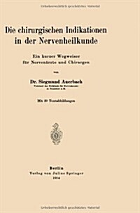 Die Chirurgischen Indikationen in Der Nervenheilkunde: Ein Kurzer Wegweiser F? Nerven?zte Und Chirurgen (Paperback, 1914)