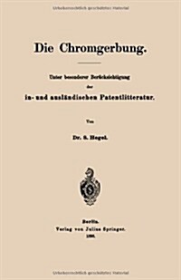 Die Chromgerbung: Unter Besonderer Ber?ksichtigung Der In- Und Ausl?dischen Patentlitteratur (Paperback, 1898)