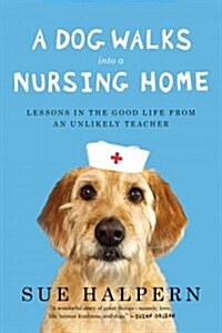 A Dog Walks Into a Nursing Home: Lessons in the Good Life from an Unlikely Teacher (Paperback)