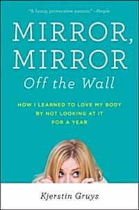Mirror, Mirror Off the Wall: How I Learned to Love My Body by Not Looking at It for a Year (Paperback)