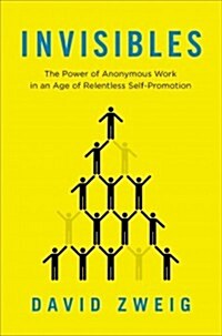 Invisibles : The Power of Anonymous Work in an Age of Relentless Self-Promotion (Hardcover)
