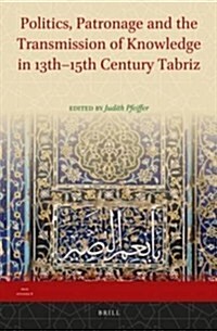 Politics, Patronage and the Transmission of Knowledge in 13th - 15th Century Tabriz (Hardcover)