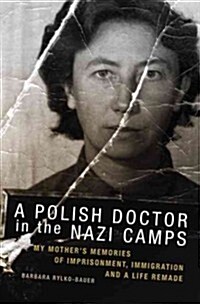 A Polish Doctor in the Nazi Camps: My Mothers Memories of Imprisonment, Immigration, and a Life Remade (Hardcover)