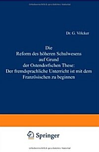 Die Reform Des H?eren Schulwesens Auf Grund Der Ostendorfschen These: Der Fremdsprachliche Unterricht Ist Mit Dem Franz?ischen Zu Beginnen (Paperback, 1887)