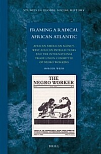 Framing a Radical African Atlantic: African American Agency, West African Intellectuals and the International Trade Union Committee of Negro Workers (Hardcover)