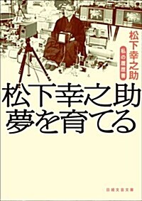 [중고] 松下幸之助 夢を育てる 私の履歷書 (日經文藝文庫) (文庫)