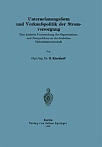 Unternehmungsform Und Verkaufspolitik Der Stromversorgung: Eine Kritische Untersuchung Des Organisations-Und Preisproblems in Der Deutschen Elektrizit (Paperback, 1933)