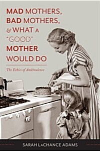 Mad Mothers, Bad Mothers, and What a good Mother Would Do: The Ethics of Ambivalence (Paperback)