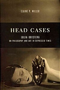 Head Cases: Julia Kristeva on Philosophy and Art in Depressed Times (Hardcover)