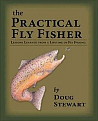 The Practical Fly Fisher: Lessons Learned from a Lifetime of Fly Fishing (Paperback)