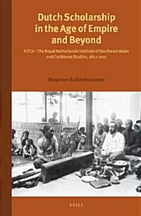 Dutch Scholarship in the Age of Empire and Beyond: Kitlv - The Royal Netherlands Institute of Southeast Asian and Caribbean Studies, 1851-2011 (Hardcover)