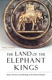 The Land of the Elephant Kings: Space, Territory, and Ideology in the Seleucid Empire (Hardcover)