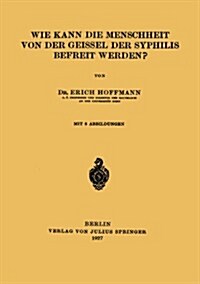 Wie Kann Die Menschheit Von Der Geissel Der Syphilis Befreit Werden? (Paperback, 1927)
