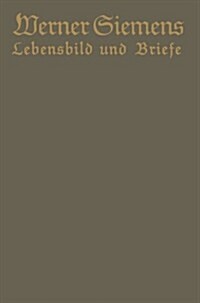 Werner Siemens. Ein Kurzgefa?es Lebensbild Nebst Einer Auswahl Seiner Briefe: Aus Anla?Der 100. Wiederkehr Seines Geburtstages (Paperback, 1916)