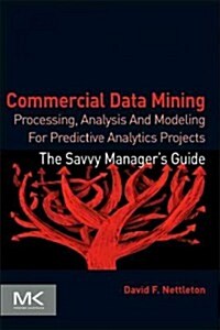 Commercial Data Mining: Processing, Analysis and Modeling for Predictive Analytics Projects (Paperback)