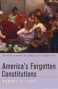 Americas Forgotten Constitutions: Defiant Visions of Power and Community (Hardcover)