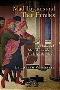 Mad Tuscans and Their Families: A History of Mental Disorder in Early Modern Italy (Hardcover)