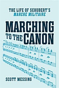 Marching to the Canon: The Life of Schuberts Marche Militaire (Hardcover)