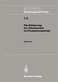 Flexibilisierung Der Arbeitszeiten Im Produktionsbetrieb: Iao-Forum 9. November 1988 in Stuttgart (Paperback)