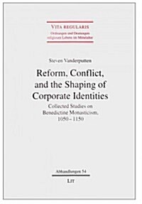 Reform, Conflict, and the Shaping of Corporate Identities, 54: Collected Studies on Benedictine Monasticism, 1050 - 1150 (Paperback)