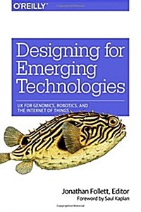 Designing for Emerging Technologies: UX for Genomics, Robotics, and the Internet of Things (Paperback)