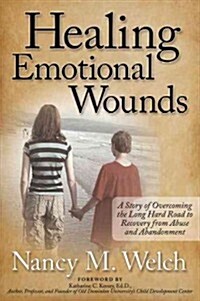 Healing Emotional Wounds: A Story of Overcoming the Long Hard Road to Recovery from Abuse and Abandonment (Hardcover)