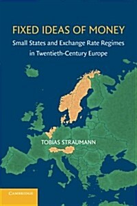 Fixed Ideas of Money : Small States and Exchange Rate Regimes in Twentieth-Century Europe (Paperback)