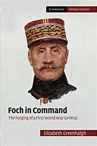 Foch in Command : The Forging of a First World War General (Paperback)