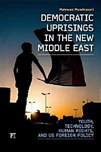 Democratic Uprisings in the New Middle East: Youth, Technology, Human Rights, and US Foreign Policy (Paperback)