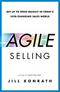 Agile Selling: Get Up to Speed Quickly in Todays Ever-Changing Sales World (Hardcover)