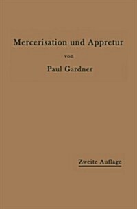 Die Mercerisation Der Baumwolle Und Die Appretur Der Mercerisierten Gewebe (Paperback, 2, 2. Aufl. 1912)