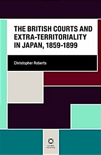 The British Courts and Extra-Territoriality in Japan, 1859-1899 (Hardcover)