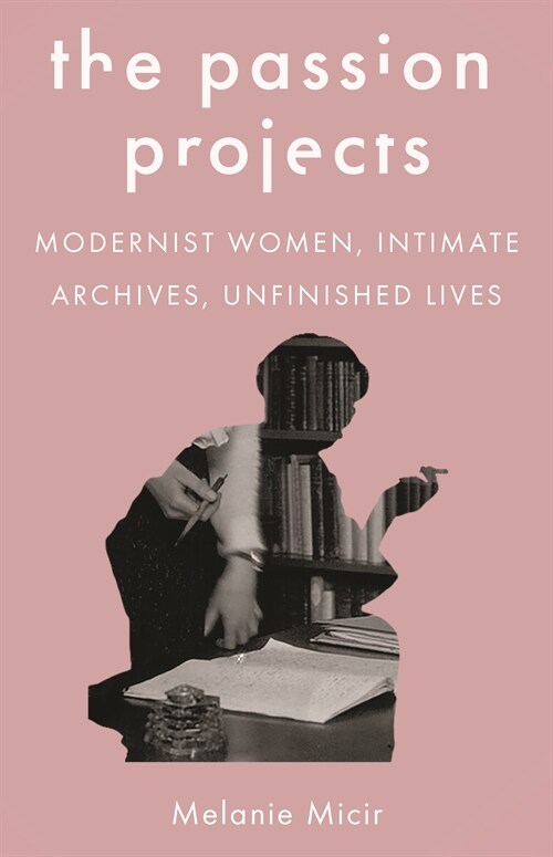 The Passion Projects: Modernist Women, Intimate Archives, Unfinished Lives (Paperback)