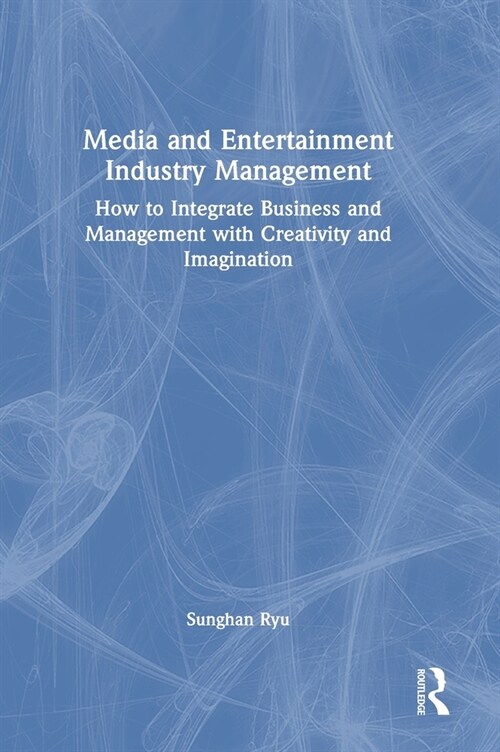 Media and Entertainment Industry Management : How to Integrate Business and Management with Creativity and Imagination (Hardcover)