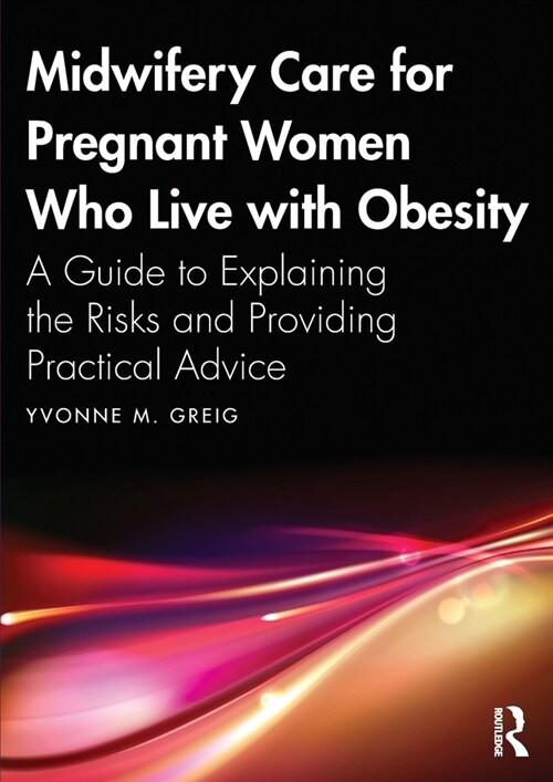 Midwifery Care For Pregnant Women Who Live With Obesity : A Guide to Explaining the Risks and Providing Practical Advice (Paperback)